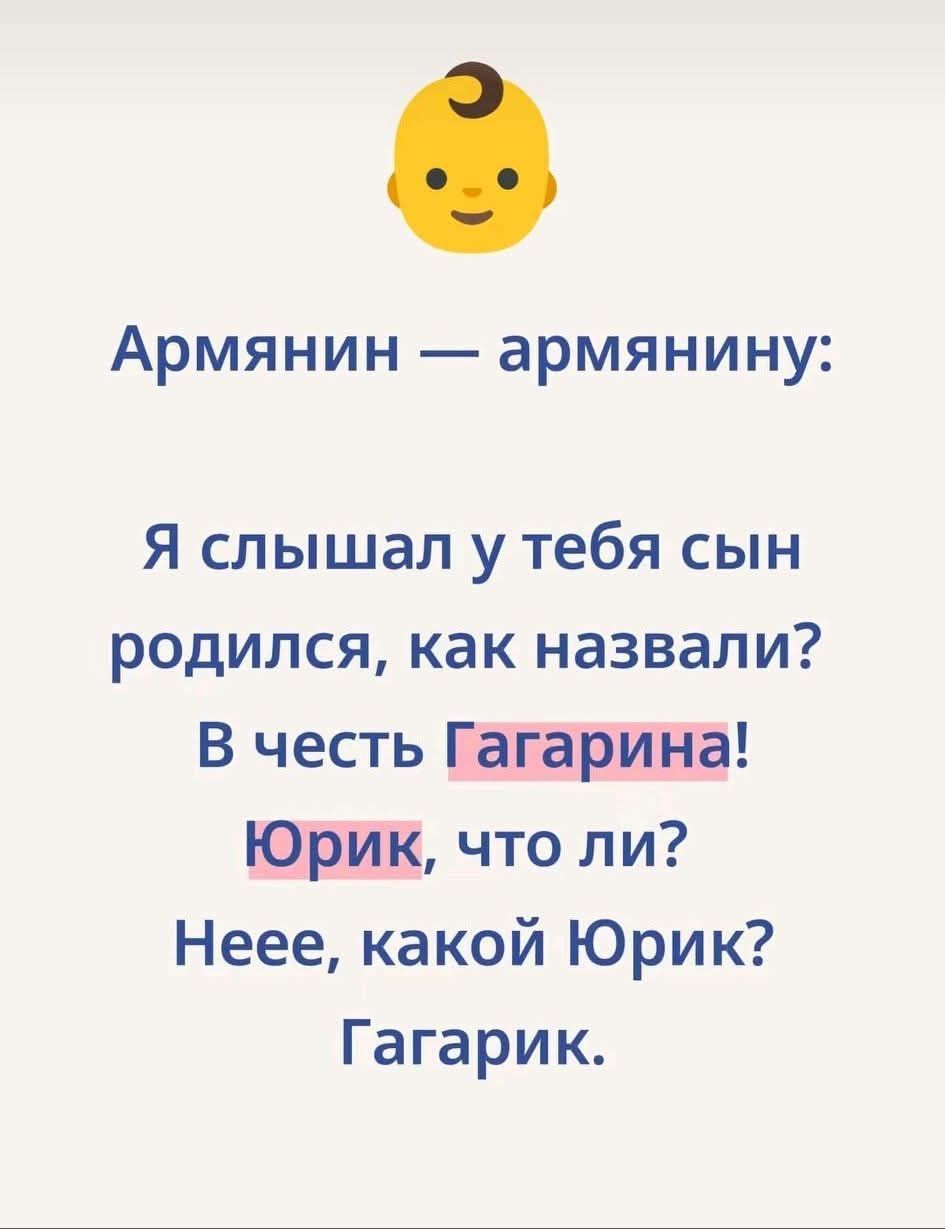 Армянин — армянину:

Я слышал у тебя сын родился, как назвали?
В честь Гагарина!
Юрик, что ли?
Неее, какой Юрик?
Гагарик.