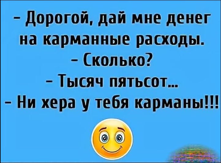 - Дорогой, дай мне денег на карманные расходы.\n- Сколько?\n- Тысяч пятьсто...\n- Ни хера у тебя карманы!!!