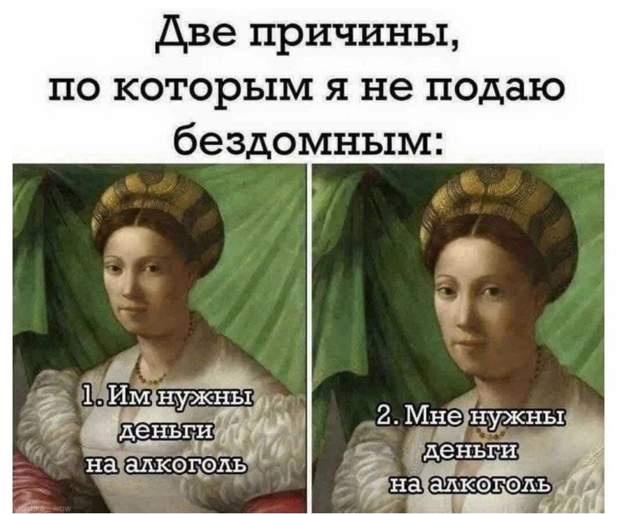 Две причины, по которым я не подаю бездомным: 1. Им нужны деньги на алкоголь 2. Мне нужны деньги на алкоголь