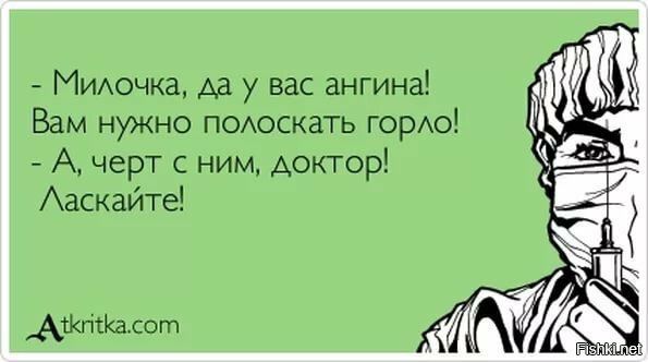 - Милочка, да у вас ангина!
Вам нужно полоскать горло!
- А, черт с ним, доктор!
Ласкайте!