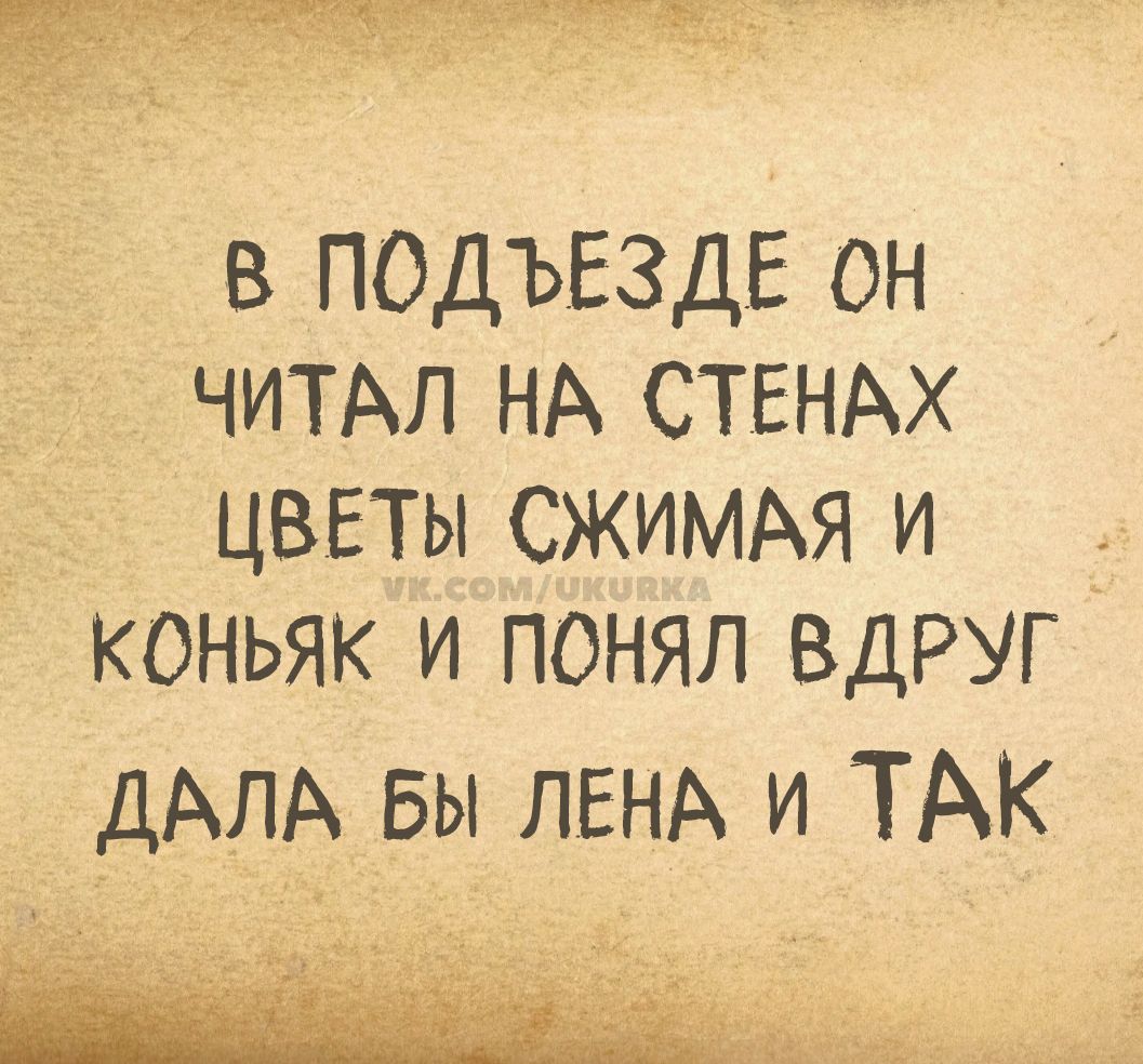 В подъезде он читал на стенах цветы сжимая и коньяк и понял вдруг дала бы Лена и так