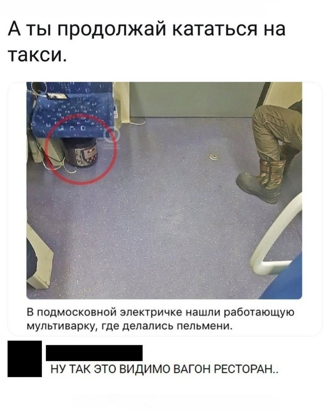 А ты продолжай кататься на такси. В подмосковной электричке нашли работающую мультиварку, где делались пельмени. Ну так это видно вагон ресторан..