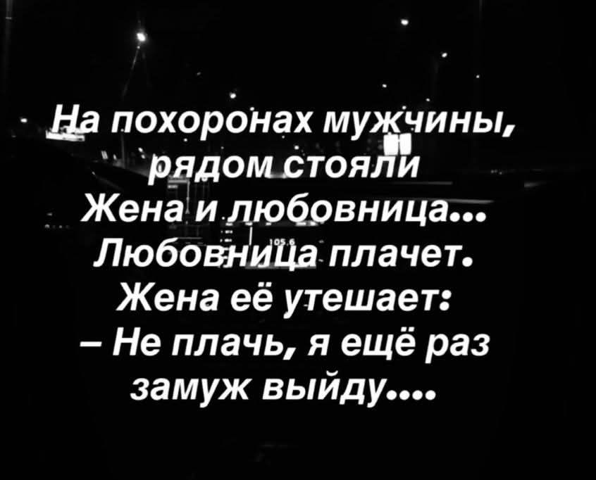 На похоронах мужчины, рядом стояли Жена и любовница... Любовница плачет. Жена её утешает: – Не плачь, я ещё раз выйду....