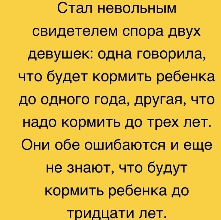 Стал невольным свидетелем спора двух девушек: одна говорила, что будет кормить ребенка до одного года, другая, что надо кормить до трех лет. Они обе ошибаются и еще не знают, что будут кормить ребенка до тридцати лет.