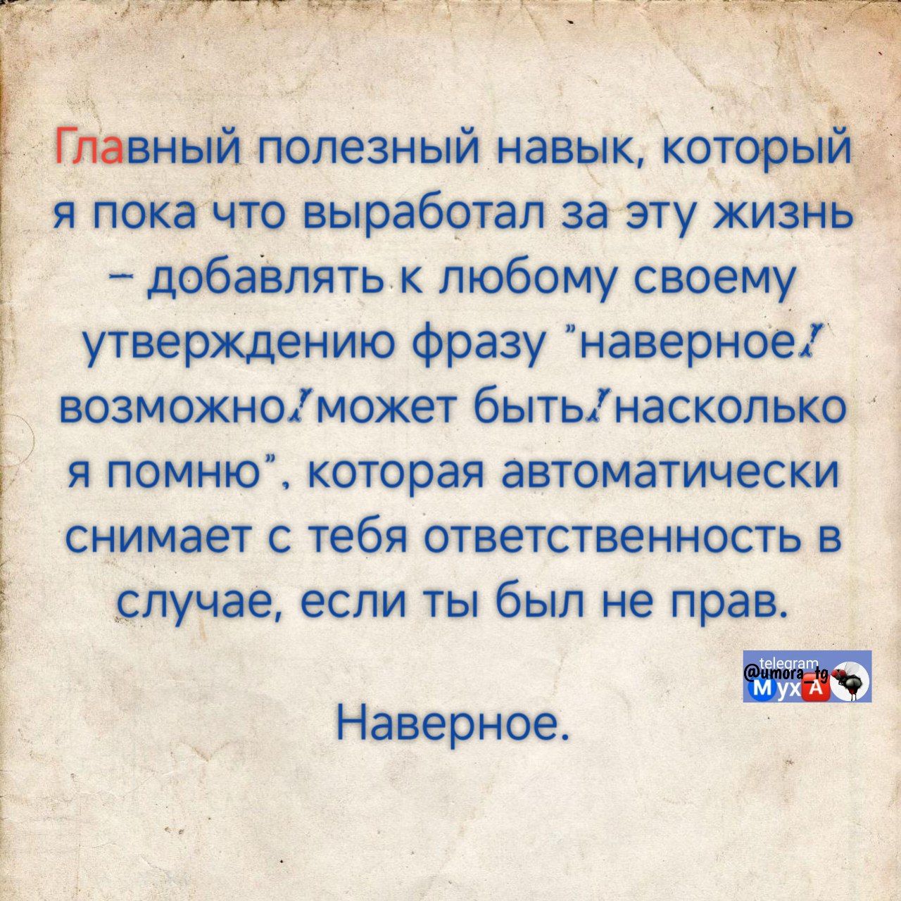 Главный полезный навык, который я пока что выработал за эту жизнь - добавлять к любому своему утверждению фразу «наверное/возможно» может быть настолько я помню», которая автоматически снимает с тебя ответственность в случае, если ты был не прав. Наверное.
