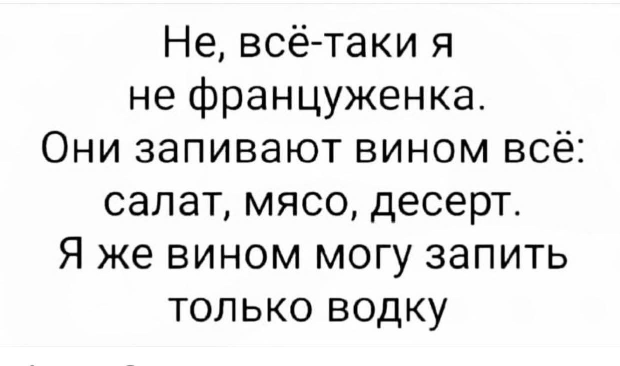 Не, всё-таки я не француженка. Они запивают вином всё: салат, мясо, десерт. Я же вином могу запить только водку