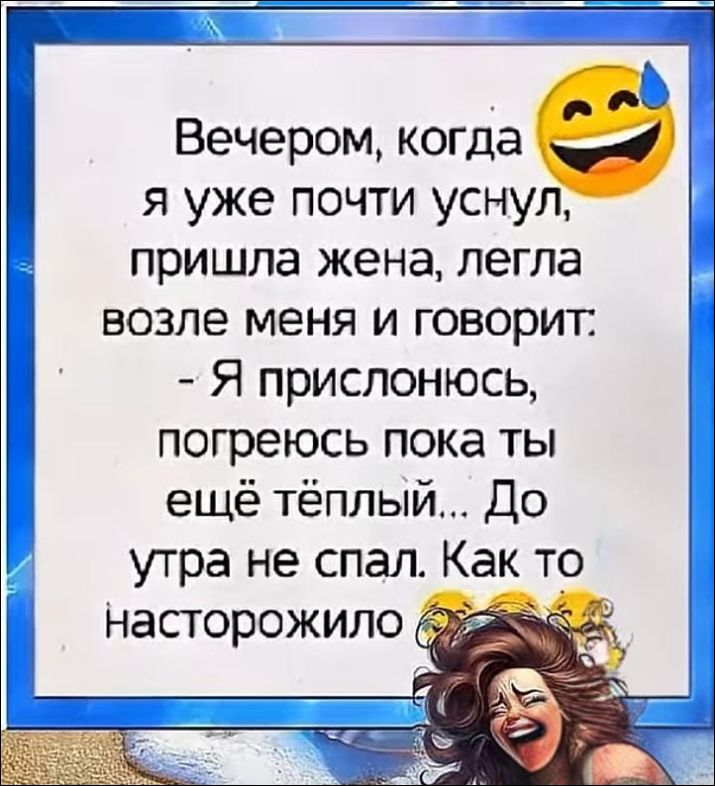 Вечером, когда я уже почти уснул, пришла жена, легла возле меня и говорит: - Я прислонюсь, погреюсь пока ты ещё тёплый... До утра не спал. Как то насторожило