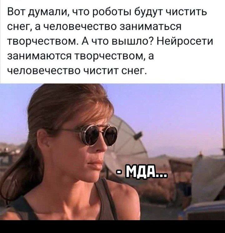 Вот думали, что роботы будут чистить снег, а человечество заниматься творчеством. А что вышло? Нейросети занимаются творчеством, а человечество чистит снег. - МДА...