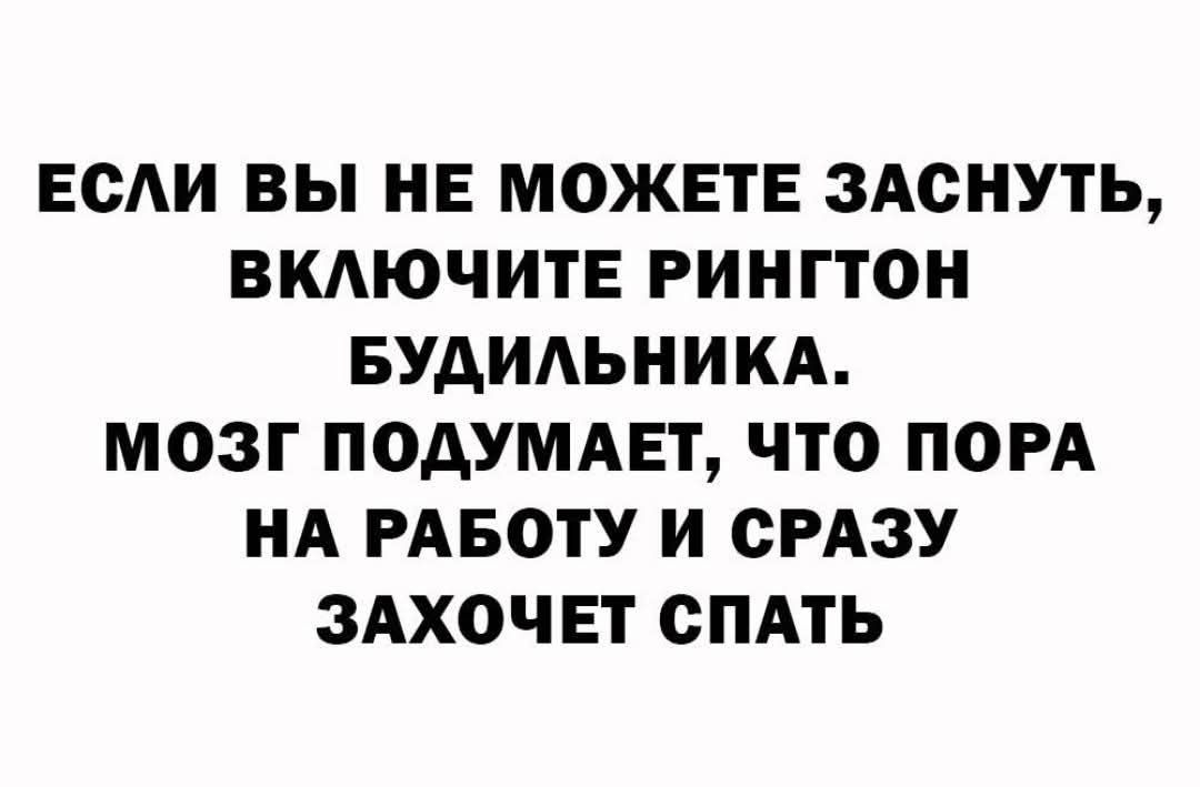 ЕСЛИ ВЫ НЕ МОЖЕТЕ ЗАСНУТЬ, ВКЛЮЧИТЕ РИНГТОН БУДИЛЬНИКА. МОЗГ ПОДУМАЕТ, ЧТО ПОРА НА РАБОТУ И СРАЗУ ЗАХОЧЕТ СПАТЬ