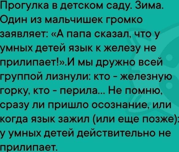 Прогулка в детском саду. Зима. Один из мальчишек громко заявляет: «А папа сказал, что у умных детей язык к железу не прилипает!». И мы дружно всей группой лизнули: кто - железную горку, кто - перила... Не помню, сразу ли пришло осознание, или когда язык зажил (или еще позже): у умных детей действительно не прилипает.
