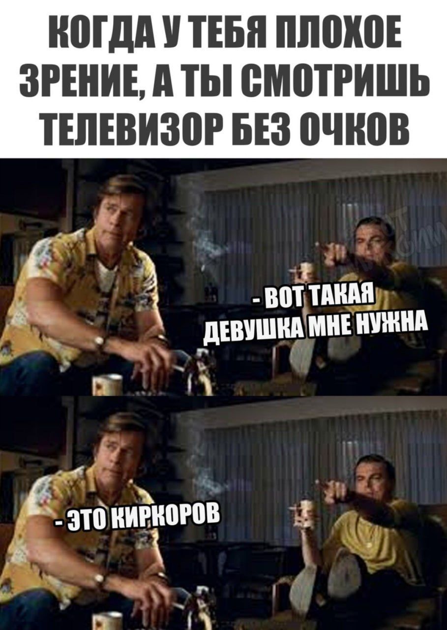 КОГДА У ТЕБЯ ПЛОХОЕ ЗРЕНИЕ, А ТЫ СМОТРИШЬ ТЕЛЕВИЗОР БЕЗ ОЧКОВ
- ВОТ ТАКАЯ ДЕВУШКА МНЕ НУЖНА
- ЭТО КИРКОВО?