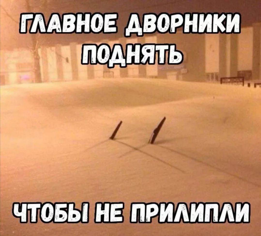 ГЛАВНОЕ ДВОРНИКИ ПОДНЯТЬ
ЧТОБЫ НЕ ПРИлипЛИ