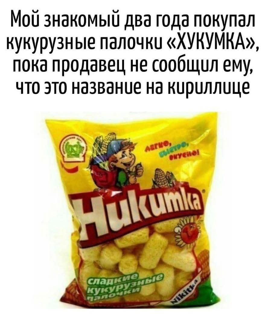 Мой знакомый два года покупал кукурузные палочки «ХИКУМКA», пока продавец не сообщил ему, что это название на кириллице