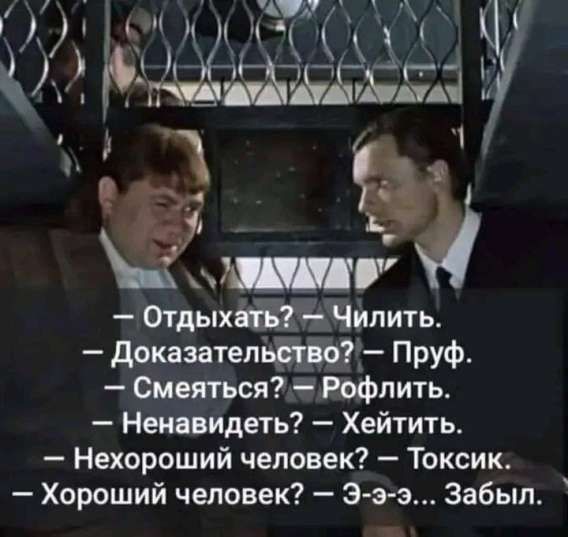 — Отдыхать? — Чилить.  — Доказательство? — Пруф.  — Смеяться? — Рофлить.  — Ненавидеть? — Хейтить.  — Нехороший человек? — Токсик.  — Хороший человек? — Э-э... Забыл.