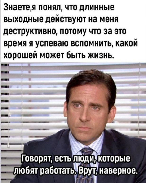 Знаете,я понял, что длинные выходные действуют на меня деструктивно, потому что за это время я успеваю вспомнить, какой хорошей может быть жизнь.
Говорят, есть люди, которые любят работать. Врут, наверное.