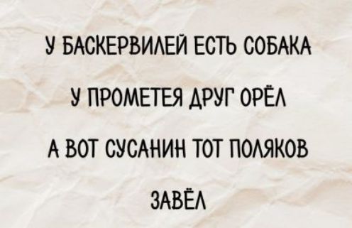 У баксервилей есть собака
У прометея друг орёл
А вот сусанин тот поляков завёл