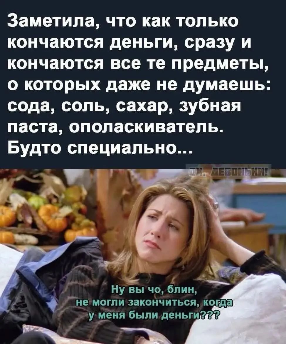 Заметила, что как только кончаются деньги, сразу и кончаются все те предметы, о которых даже не думаешь: сода, соль, сахар, зубная паста, ополаскиватель. Будто специально... Ну вы чо, блин, не могли закончиться, когда у меня были деньги?!??