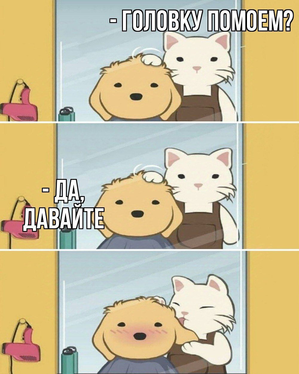 - ГОЛОВКУ ПОМоЕМ?
- ДА, ДАВАЙТЕ