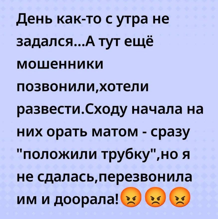 День как-то с утра не задался...А тут ещё мошенники позвонили,хотели развести.Сходу начала на них орать матом - сразу 