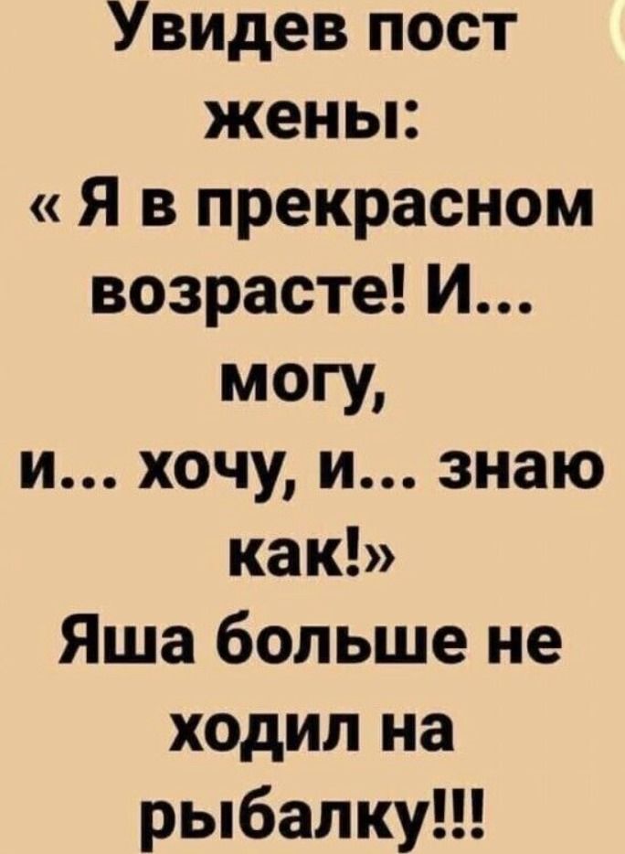 Увидев пост жены: « Я в прекрасном возрасте! И... могу, и... хочу, и... знаю как!» Яша больше не ходил на рыбалку!!!