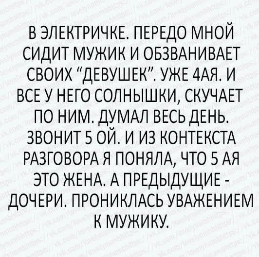 В электричке. Передо мной сидит мужик и обзванивает своих «девушек». Уже яа. И все у него солнышки, скучает по ним. Дума́л весь день. Звонит 5 ой. И из контекста разговора я поняла, что 5 ая — это жена. А предыдущие - дочери. Пронялась уважением к мужику.