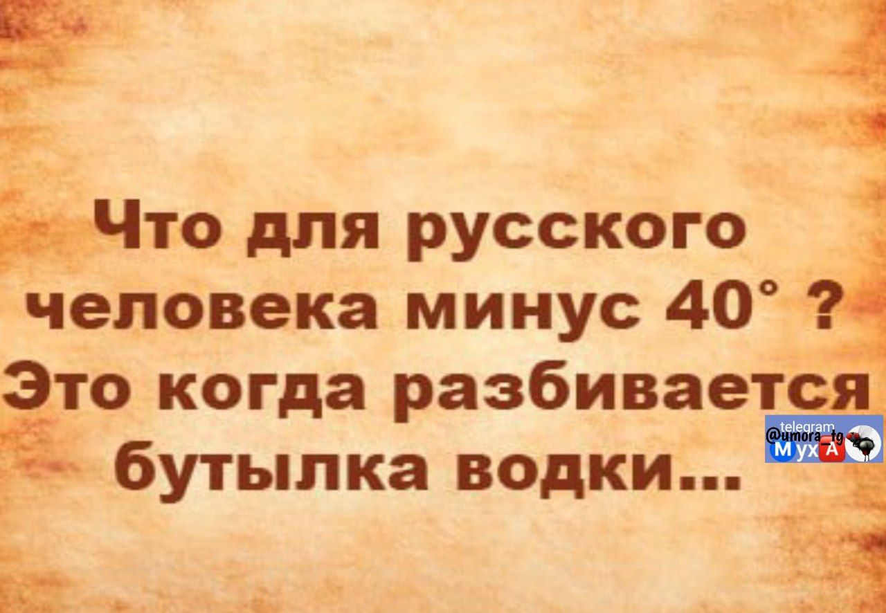 Что для русского человека минус 40° ? Это когда разбивается бутылка водки...