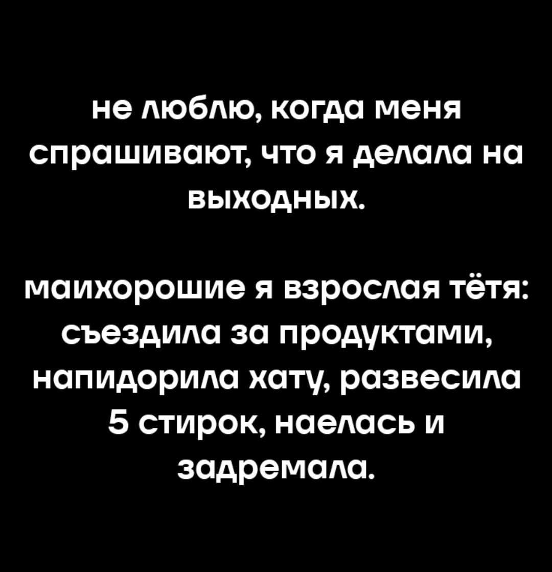 не люблю, когда меня спрашивают, что я делала на выходных. майхорошие я взрослая тётя: съездила за продуктами, напидорила хату, развесила 5 стирок, наелась и задремала.