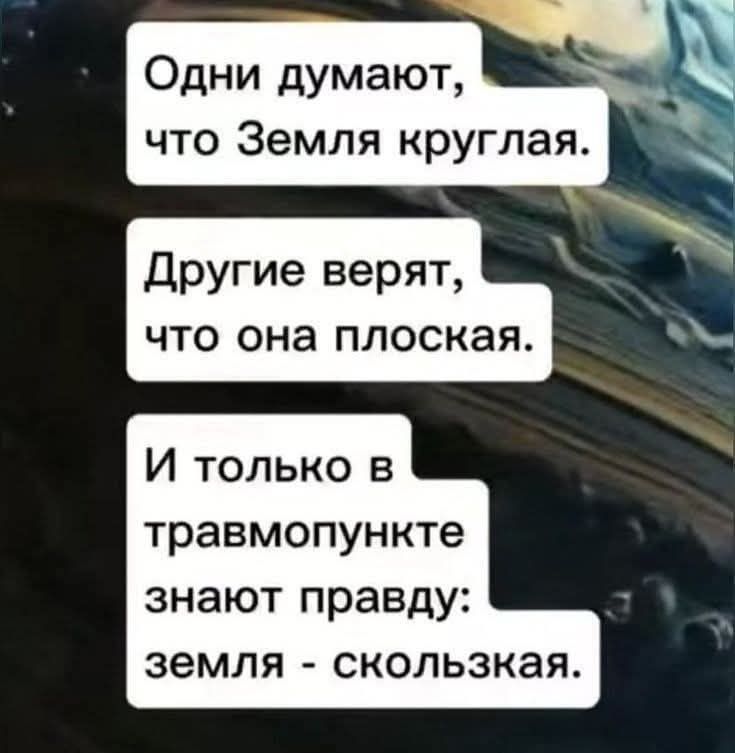 Одни думают, что Земля круглая. Другие верят, что она плоская. И только в травмпункте знают правду: земля - скользкая.