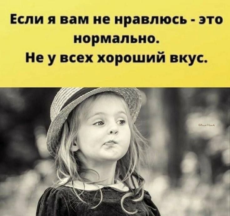 Если я вам не нравлюсь - это нормально. Не у всех хороший вкус.