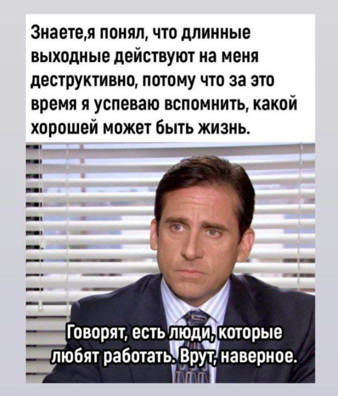 Знаете,я понял, что длинные выходные действуют на меня деструктивно, потому что за это время я успеваю вспомнить, какой хорошей может быть жизнь.
Говорят, есть люди, которые любят работать. Врут, наверное.