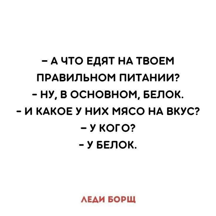 - А ЧТО ЕДЯТ НА ТВОЕМ ПРАВИЛЬНОМ ПИТАНИИ?\n- НУ, В ОСНОВНОМ, БЕЛОК.\n- И КАКОЕ У НИХ МЯСО НА ВКУС?\n- У КОГО?\n- У БЕЛОК.