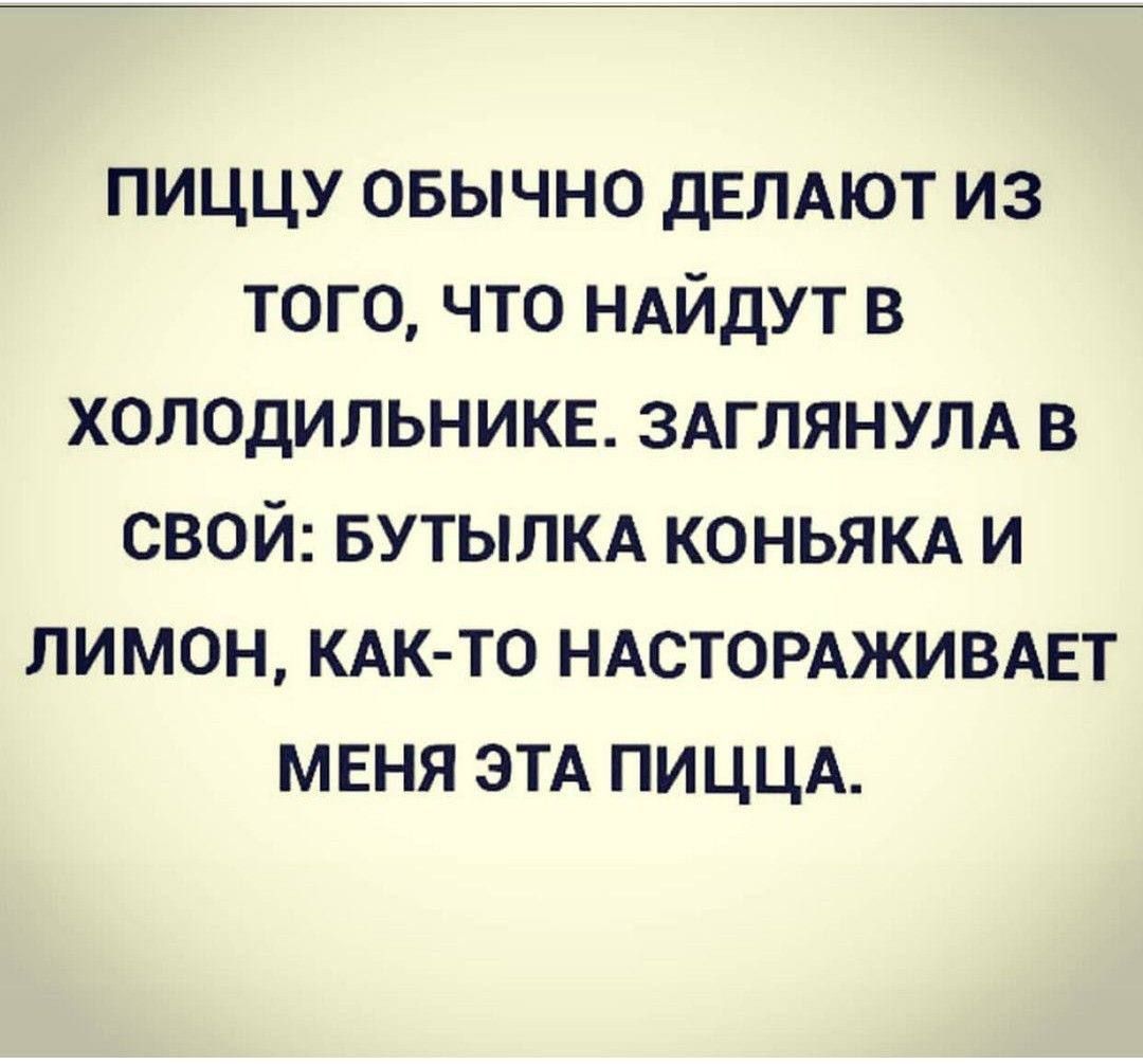 ПИЦЦУ ОБЫЧНО ДЕЛАЮТ ИЗ ТОГО, ЧТО НАЙДУТ В ХОЛОДИЛЬНИКЕ. ЗАГЛЯНУЛА В СВОЙ: БУТЫЛКА КОНЬЯКА И ЛИМОН, КАК-ТО НАСТОРАЖИВАЕТ МЕНЯ ЭТА ПИЦЦА.