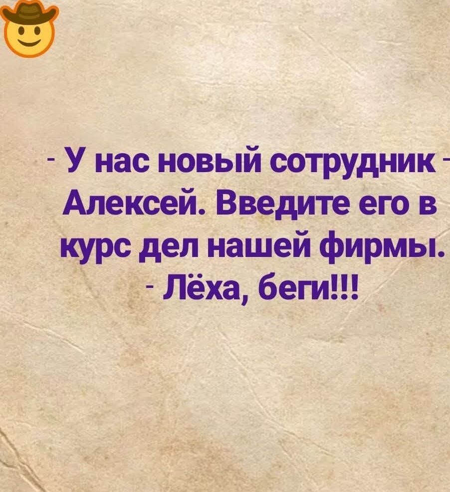 - У нас новый сотрудник - Алексей. Введите его в курс дел нашей фирмы. - Лёха, беги!!!