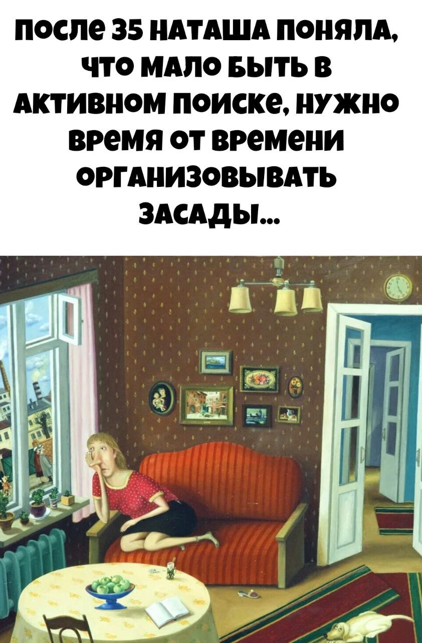 ПОСЛЕ 35 НАТАША ПОНЯЛА, ЧТО МАЛО БЫТЬ В АКТИВНОМ ПОИСКЕ, НУЖНО ВРЕМЯ ОТ ВРЕМЕНИ ОРГАНИЗОВЫВАТЬ ЗАСАДЫ...