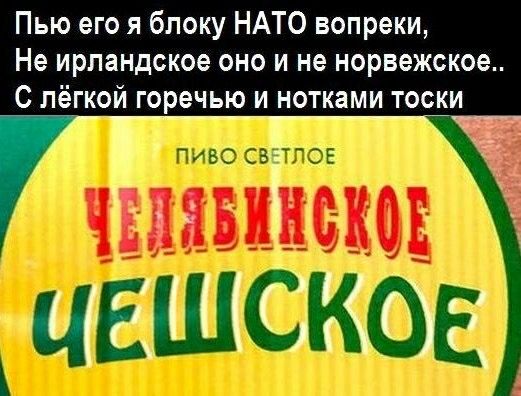 Пью его я блокую НАТО вопреки,\nНе ирландское оно и не норвежское..\nС лёгкой горечью и нотками тоски\nПИВО СВЕТЛОЕ\nЧЕЛЯБИНСКОЕ ЧЕШСКОЕ