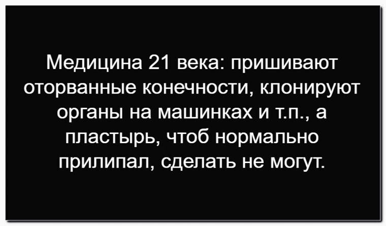 Медицина 21 века: пришивают оторванные конечности, клонируют органы на машинах и т.п., а пластырь, чтобы нормально прилипал, сделать не могут.