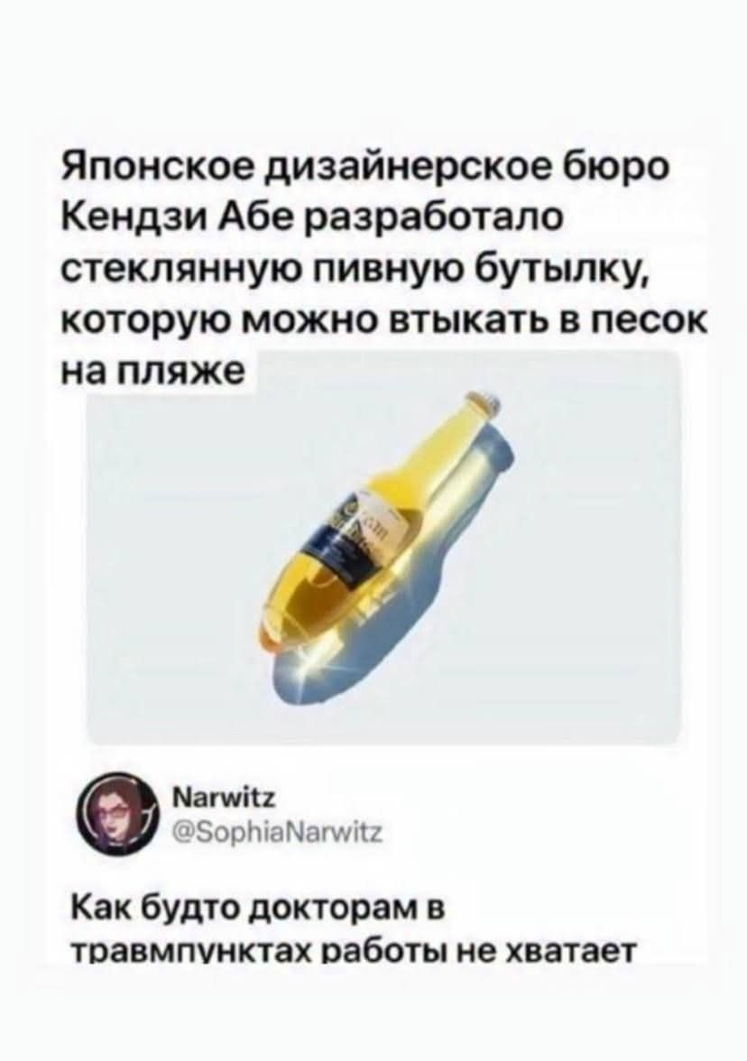 Японское дизайнерское бюро Кендзи Абe разработало стеклянную пивную бутылку, которую можно вттыкать в песок на пляже

Narwitz @SophiaNarwitz

Как будто докторам в травмпунктах работы не хватает