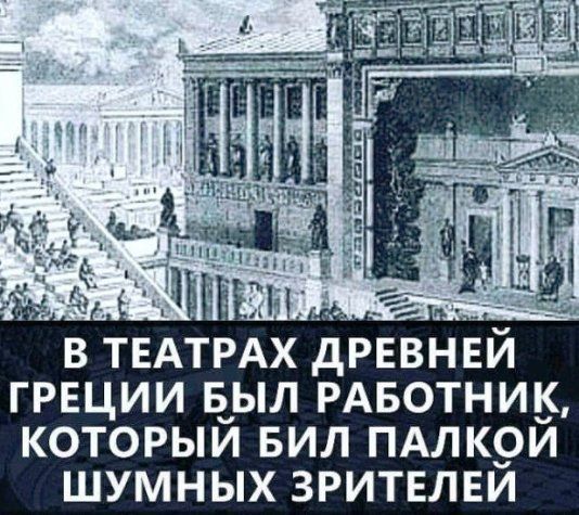 В ТЕАТРАХ ДРЕВНЕЙ ГРЕЦИИ БЫЛ РАБОТНИК, КОТОРЫЙ БИЛ ПАЛКОЙ ШУМНЫХ ЗРИТЕЛЕЙ
