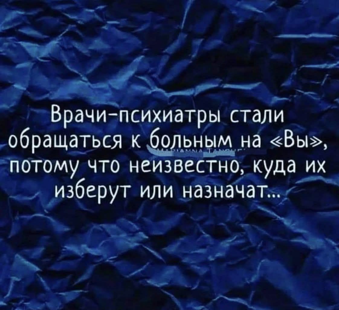 Врачи-психиатры стали обращаться к больным на «Вы», потому что неизвестно, куда их выберут или назначат...