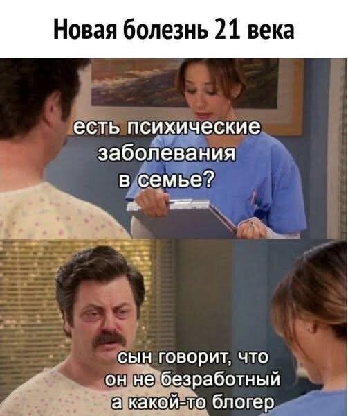 Новая болезнь 21 века
есть психические заболевания в семье?
сын говорит, что он не безработный а какой-то блоггер