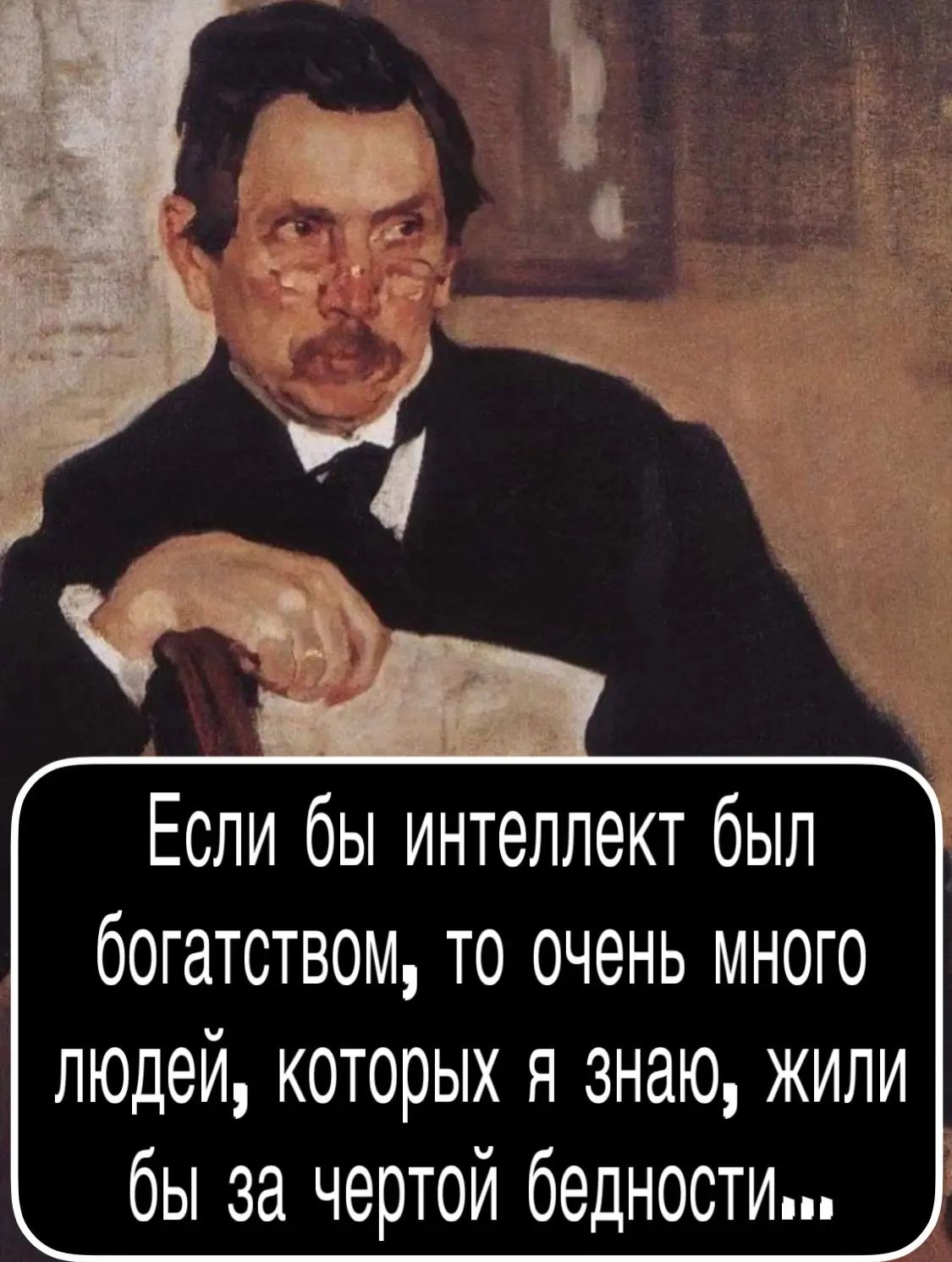 Если бы интеллект был богатством, то очень много людей, которых я знаю, жили бы за чертой бедности...
