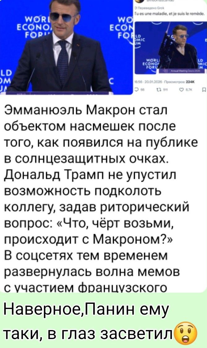 Эммануэль Макрон стал объектом насмешек после того, как появился на публике в солнцезащитных очках. Дональд Трамп не упустил возможность подколоть коллегу, задавая риторический вопрос: «Что, чёрт возьми, происходит с Макроном?» В соцсетях тем временем развернулась волна мемов с участием французского политика. Наверное, Панин ему такие, в глаз засве