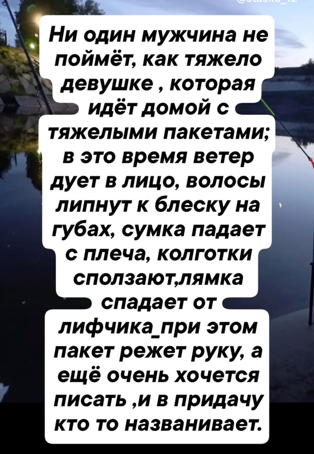 Ни один мужчина не поймёт, как тяжело девушке, которая идёт домой с тяжёлыми пакетами; в это время ветер дует в лицо, волосы липнут к блёску на губах, сумка падает с плеча, колготки сползают, лямка спадает от лифчика, при этом пакет режет руку, а ещё очень хочется писать, и в придачу кто-то названивает.