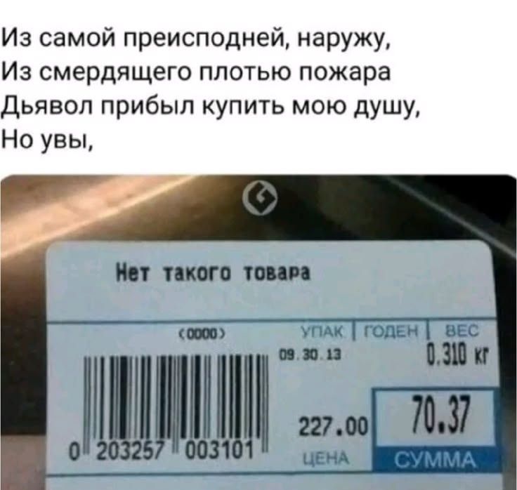 Из самой преисподней, наружу, Из смертяющего плотью пожара Дьявол прибыл купить мою душу, Но увы, Нет такого товара (0.000) УПАК | ГОДЕН | ВЕС 0.310 кг 227.00 ЦЕНА 70.37 СУММА