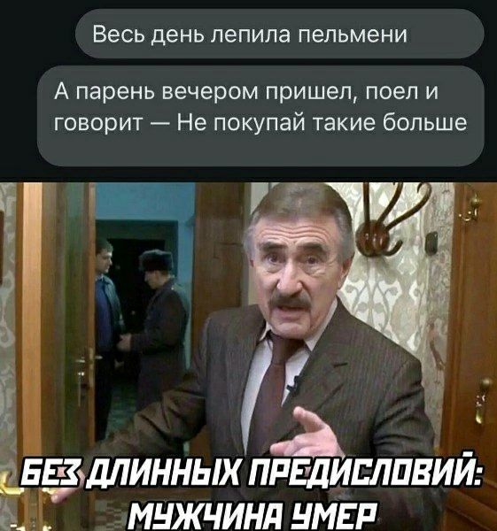 Весь день лепила пельмени А парень вечером пришел, поел и говорит — Не покупай такие больше Без длинных предисловий: мужчина умер