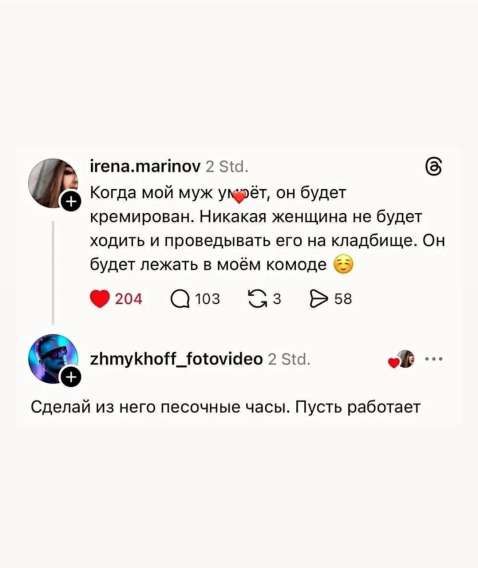irena.marinov 2 Std. Когда мой муж умрёт, он будет кремирован. Никакая женщина не будет ходить и проводить его на кладбище. Он будет лежать в моём комоде. 😏
zhmykhoff_fotovideo 2 Std. Сделай из него песочные часы. Пусть работает