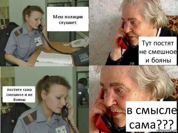 Мем полиция слушает. Тут постят не смешное и боятся. постите самое смешное и не бойтесь. в смысле сама???