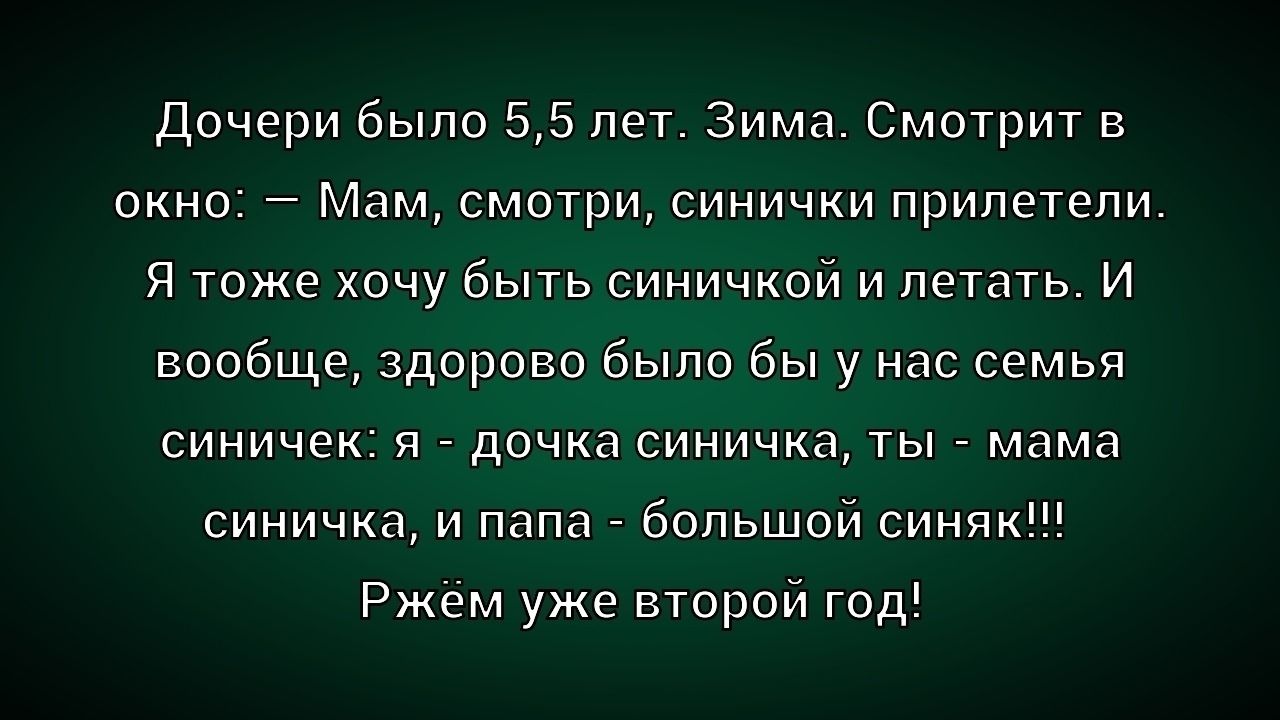 Дочке было 5,5 лет. Зима. Смотрит в окно: — Мам, смотри, синчики прилетели. Я тоже хочу быть синчиком и летать. И вообще, здорово было бы у нас семья синчика: я – дочка синчика, ты - мама синчика, и папа - большой синяк!!! Ржем уже второй год!