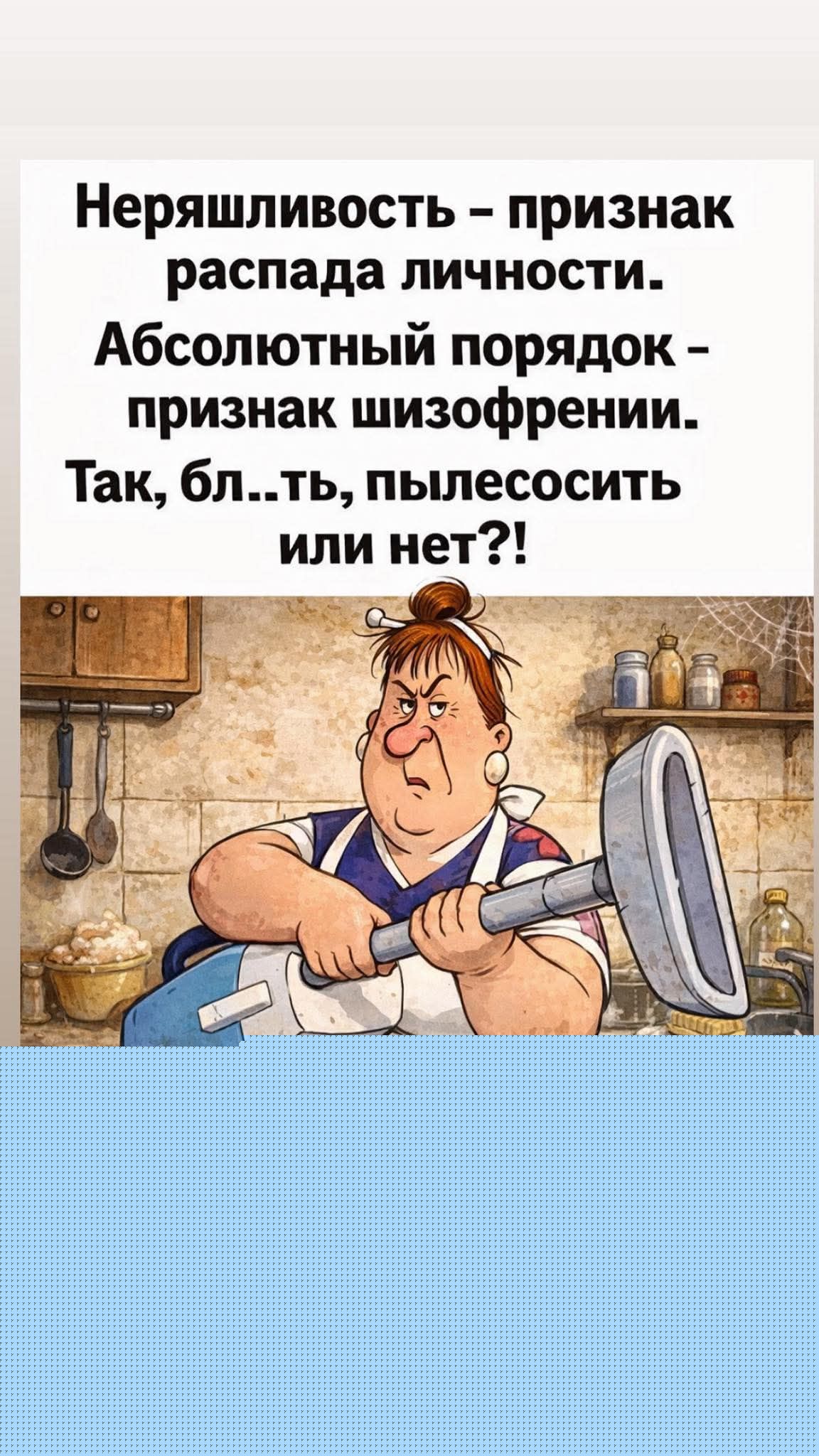 Неряшливость - признак распада личности. Абсолютный порядок - признак шизофрении. Так, бл..ть, пылесосить или нет?!