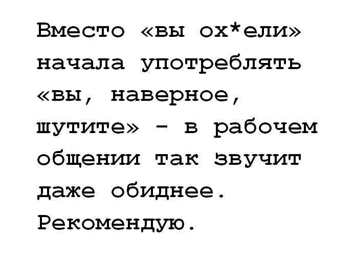 Вместо «вы оx*ели» начала употреблять «вы, наверное, шутите» - в рабочем общении так звучит даже обиднее. Рекомендую.